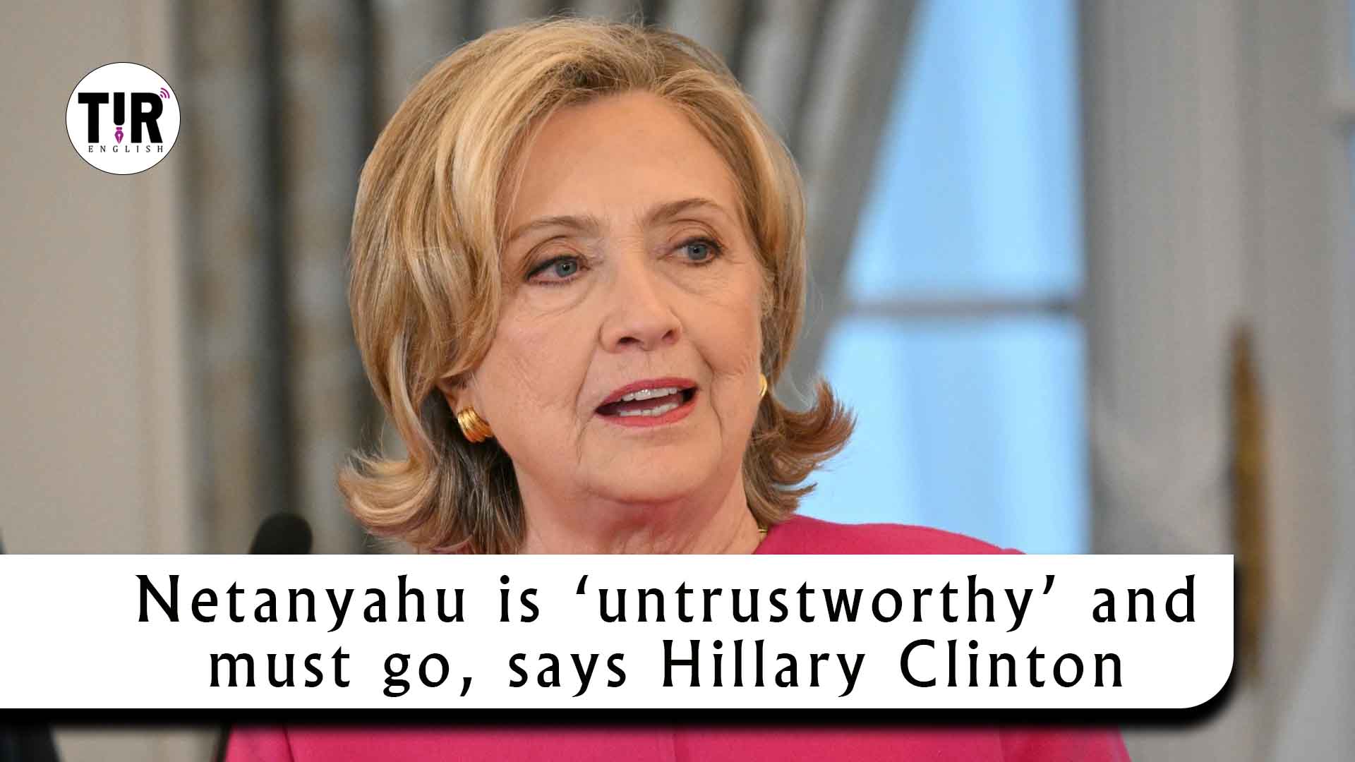 Netanyahu is ‘untrustworthy’ and must go, says Hillary Clinton